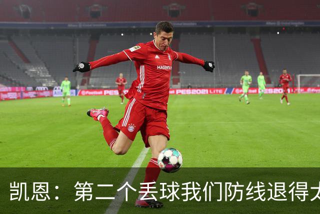 凯恩：第二个丢球我们防线退得太深，中场时主教练让我们加快节奏