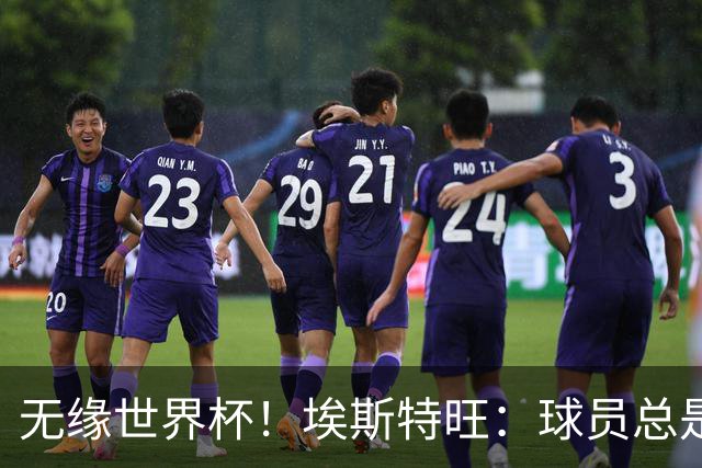 无缘世界杯！埃斯特旺：球员总是很容易受伤 未来梦想是赢世界杯