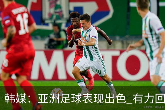 韩媒：亚洲足球表现出色 有力回击了欧洲足坛的偏见